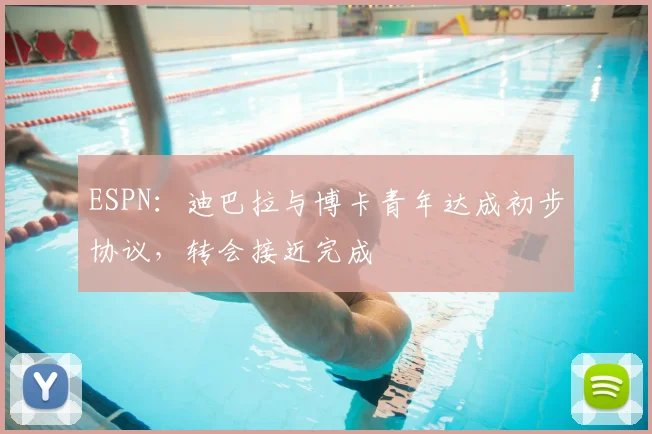 ESPN:迪巴拉与博卡青年达成初步协议,转会接近完成