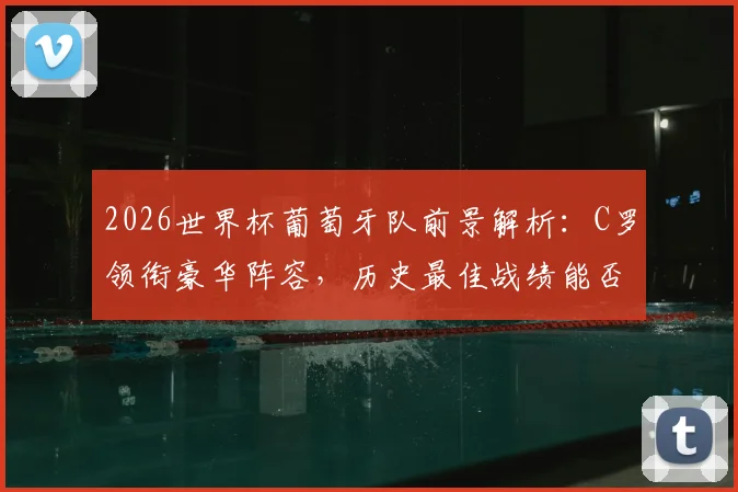 2026世界杯葡萄牙队前景解析：C罗领衔豪华阵容，历史最佳战绩能否被突破？