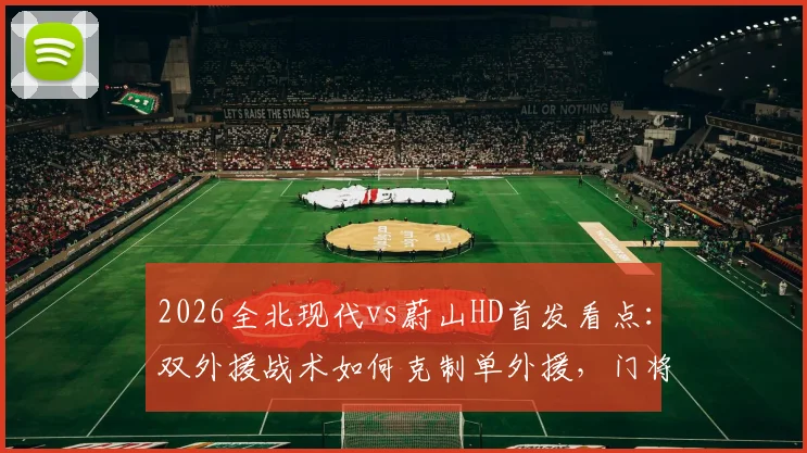 2026全北现代vs蔚山HD首发看点:双外援战术如何克制单外援,门将赵贤祐成关键变数