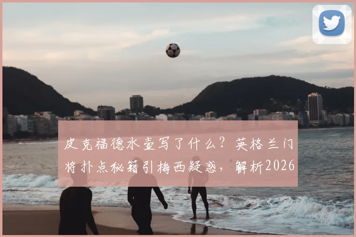皮克福德水壶写了什么？英格兰门将扑点秘籍引梅西疑惑，解析2026赛场门将心理战装备