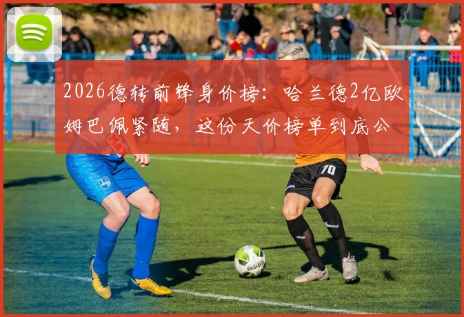 2026德转前锋身价榜：哈兰德2亿欧姆巴佩紧随，这份天价榜单到底公不公道？