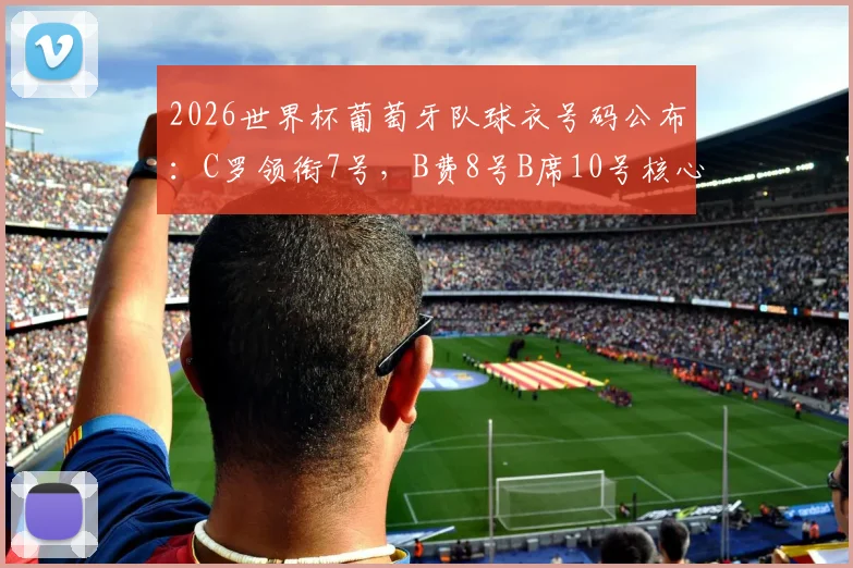 2026世界杯葡萄牙队球衣号码公布：C罗领衔7号，B费8号B席10号核心阵容解析