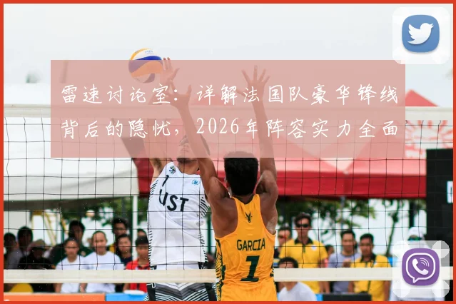雷速讨论室:详解法国队豪华锋线背后的隐忧,2026年阵容实力全面打分评估