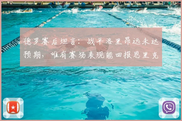 德罗赛后坦言:战平洛里昂远未达预期,唯有赛场表现能回报恩里克信任