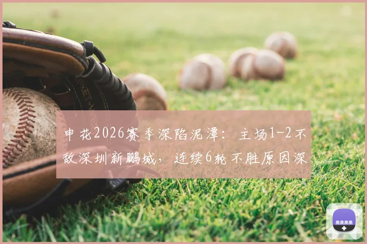申花2026赛季深陷泥潭:主场1-2不敌深圳新鹏城,连续6轮不胜原因深度剖析