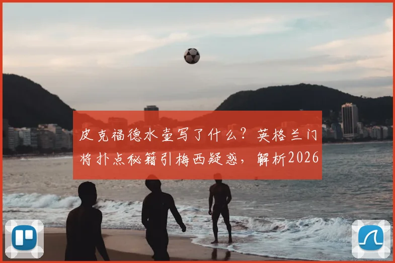 皮克福德水壶写了什么?英格兰门将扑点秘籍引梅西疑惑,解析2026赛场门将心理战装备
