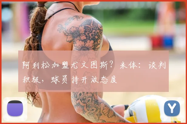 阿利松加盟尤文图斯？米体：谈判积极，球员持开放态度