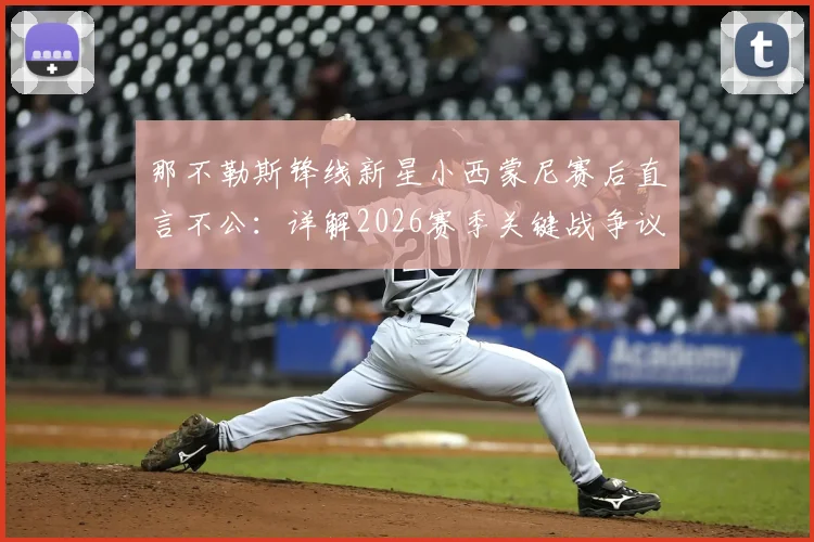 那不勒斯锋线新星小西蒙尼赛后直言不公:详解2026赛季关键战争议判罚与其个人表现