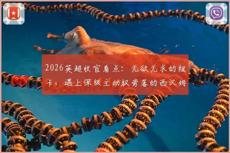 2026英超收官看点：无欲无求的纽卡，遇上保级主动权旁落的西汉姆联，比赛还有多少悬念？